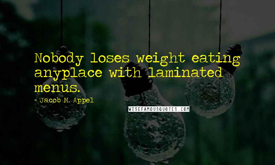 Jacob M. Appel quotes: Nobody loses weight eating anyplace with laminated menus.