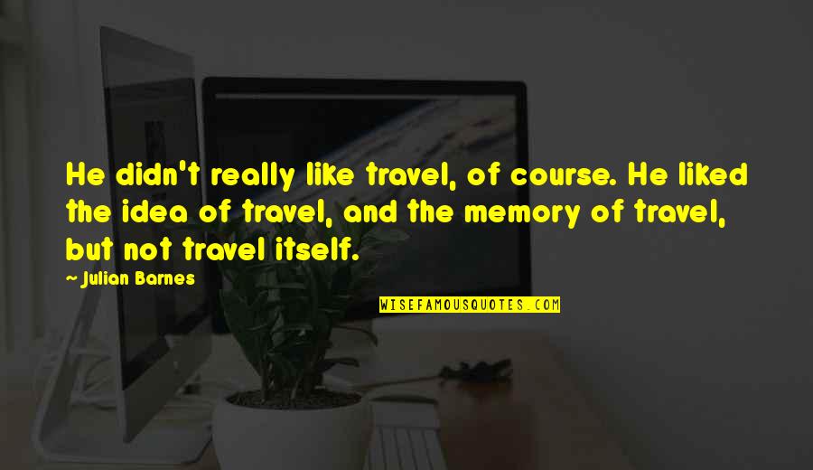 Jacob Marley Chain Quotes By Julian Barnes: He didn't really like travel, of course. He