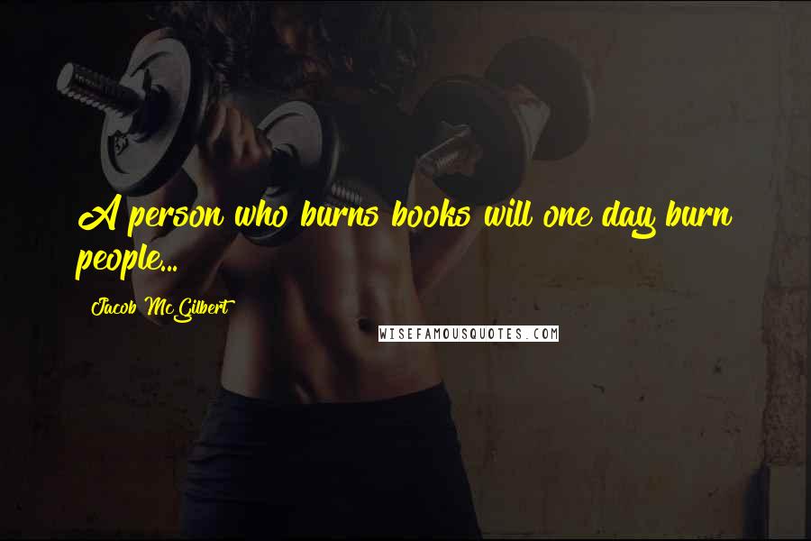Jacob McGilbert quotes: A person who burns books will one day burn people...