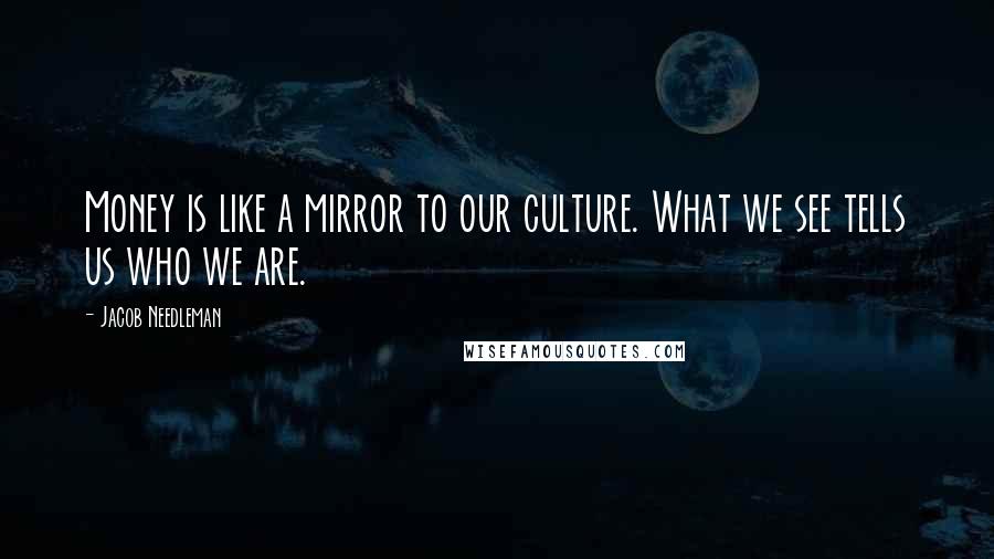 Jacob Needleman quotes: Money is like a mirror to our culture. What we see tells us who we are.