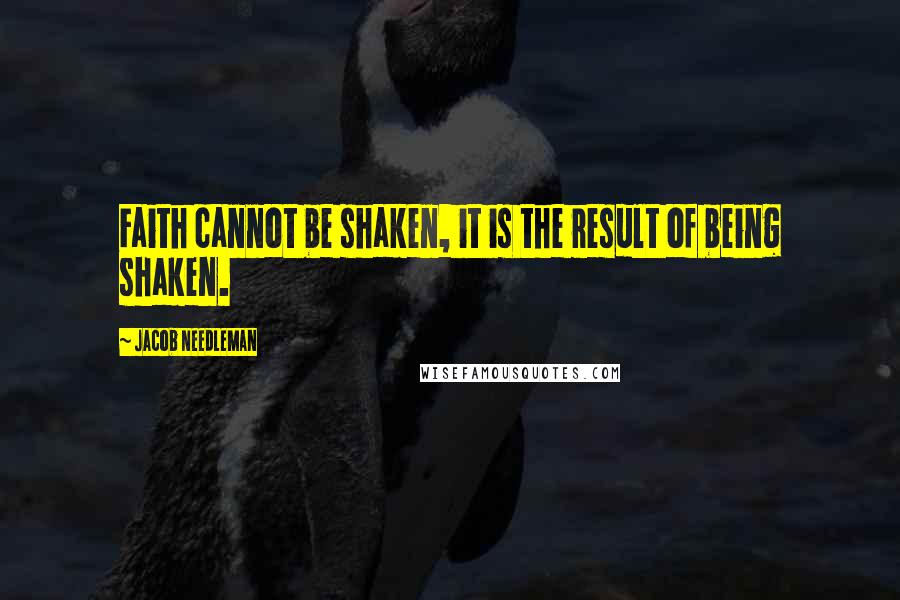 Jacob Needleman quotes: Faith cannot be shaken, it is the result of being shaken.