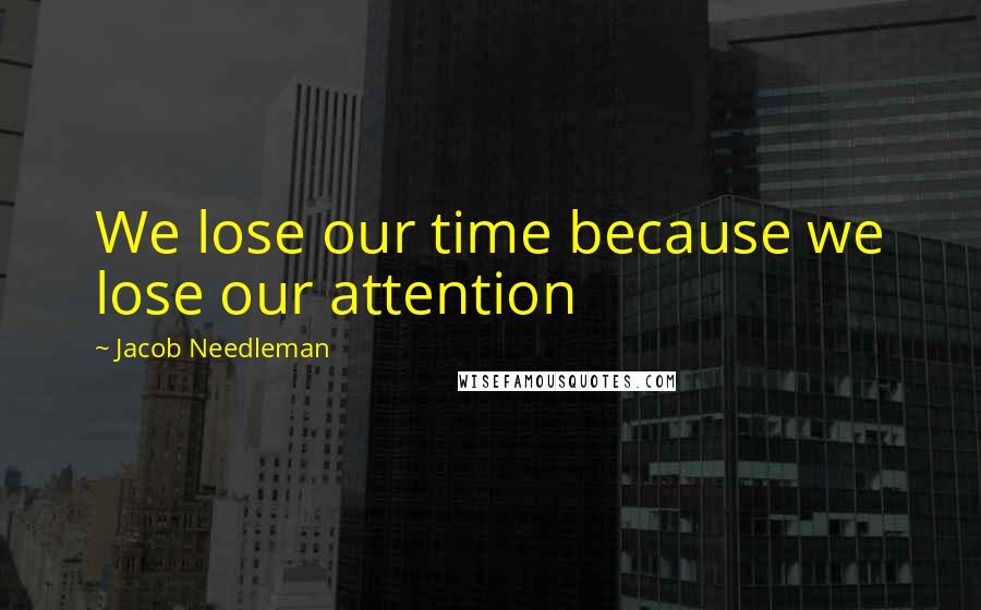 Jacob Needleman quotes: We lose our time because we lose our attention