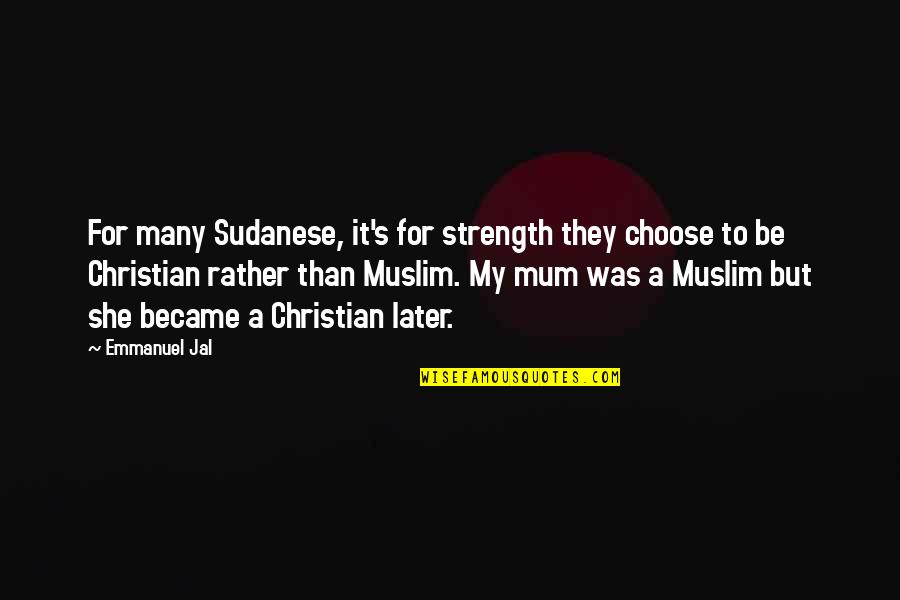 Jacob Needleman Quotes By Emmanuel Jal: For many Sudanese, it's for strength they choose