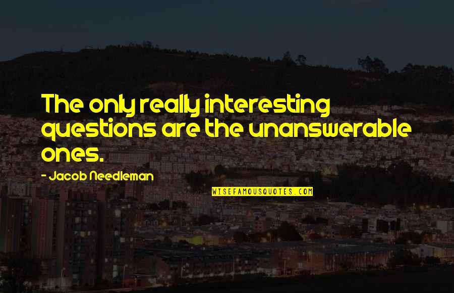 Jacob Needleman Quotes By Jacob Needleman: The only really interesting questions are the unanswerable