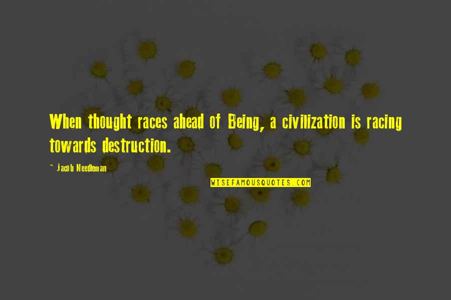 Jacob Needleman Quotes By Jacob Needleman: When thought races ahead of Being, a civilization