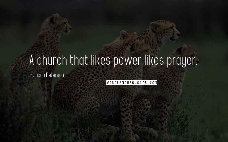 Jacob Peterson quotes: A church that likes power likes prayer.