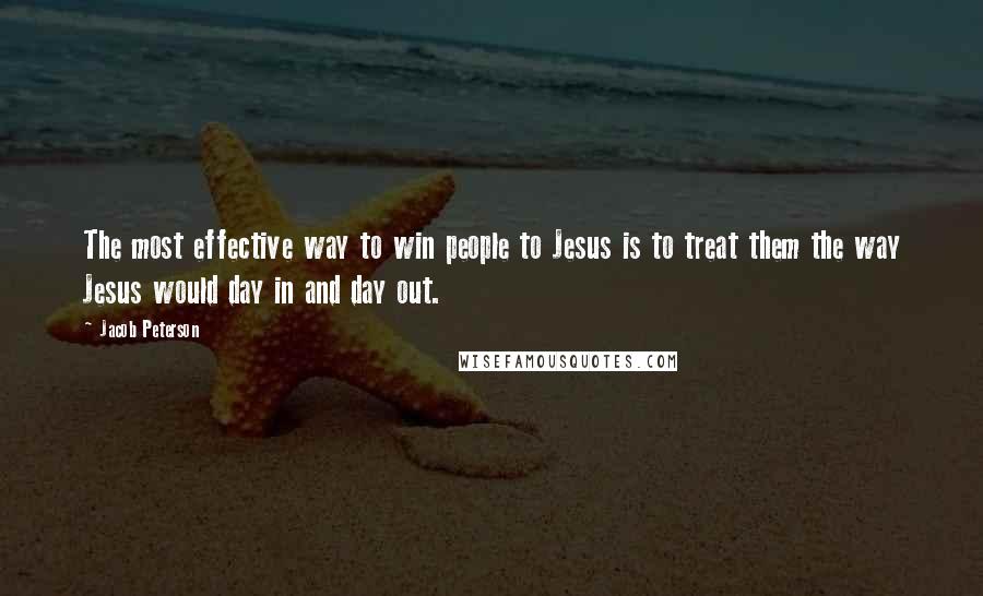 Jacob Peterson quotes: The most effective way to win people to Jesus is to treat them the way Jesus would day in and day out.