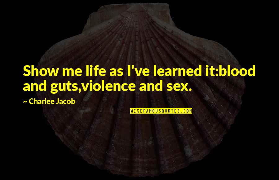 Jacob Quotes By Charlee Jacob: Show me life as I've learned it:blood and Jacob Quotes By Charlee Jacob: Show me life as I've learned it:blood and