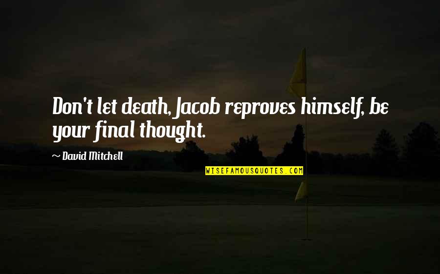 Jacob Quotes By David Mitchell: Don't let death, Jacob reproves himself, be your Jacob Quotes By David Mitchell: Don't let death, Jacob reproves himself, be your