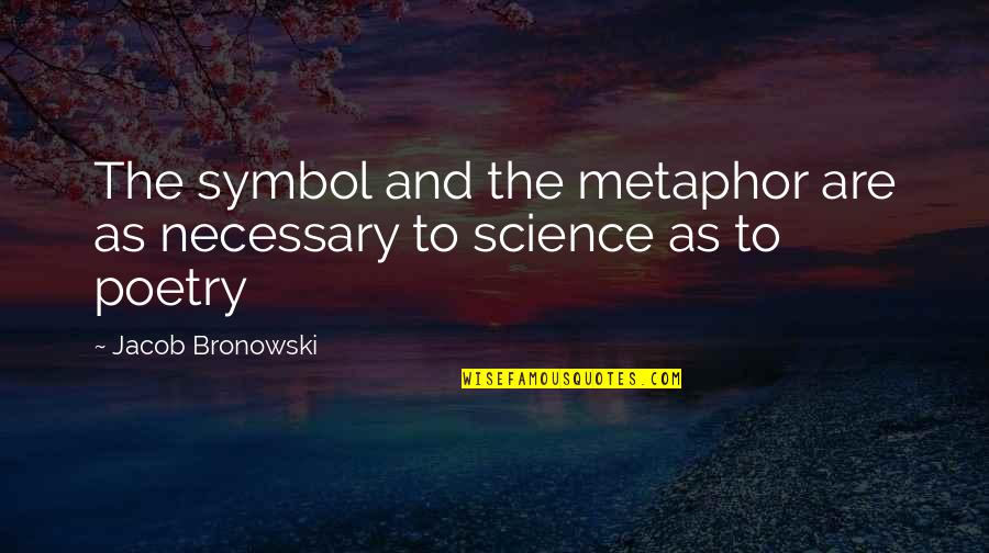 Jacob Quotes By Jacob Bronowski: The symbol and the metaphor are as necessary Jacob Quotes By Jacob Bronowski: The symbol and the metaphor are as necessary