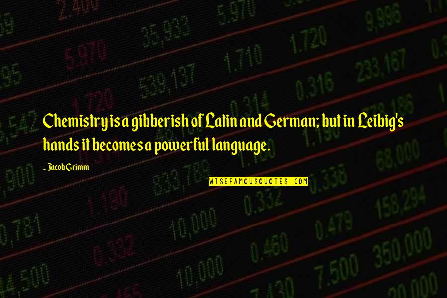 Jacob Quotes By Jacob Grimm: Chemistry is a gibberish of Latin and German; Jacob Quotes By Jacob Grimm: Chemistry is a gibberish of Latin and German;