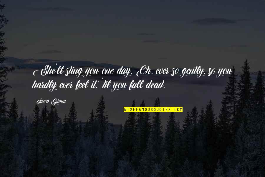 Jacob Quotes By Jacob Grimm: She'll sting you one day, Oh, ever so Jacob Quotes By Jacob Grimm: She'll sting you one day, Oh, ever so