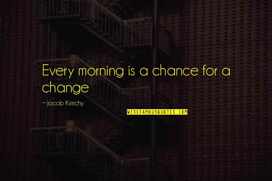 Jacob Quotes By Jacob Kimchy: Every morning is a chance for a change