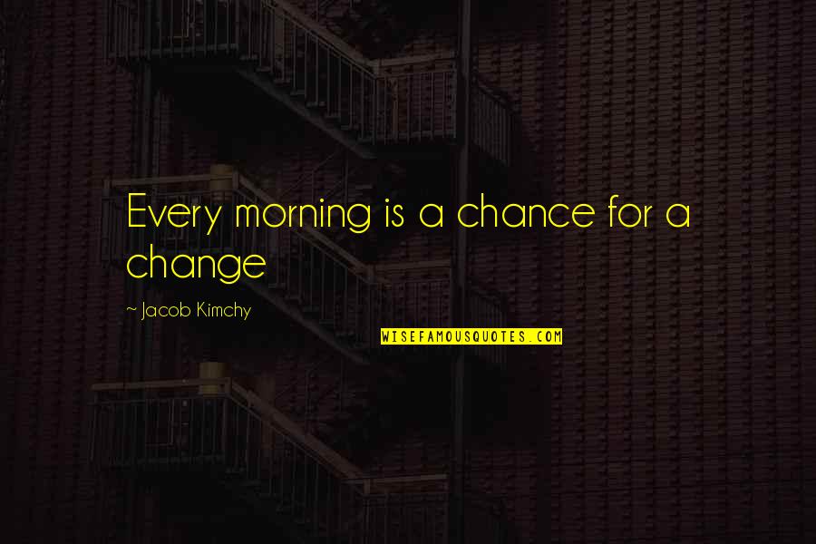 Jacob Quotes By Jacob Kimchy: Every morning is a chance for a change Jacob Quotes By Jacob Kimchy: Every morning is a chance for a change
