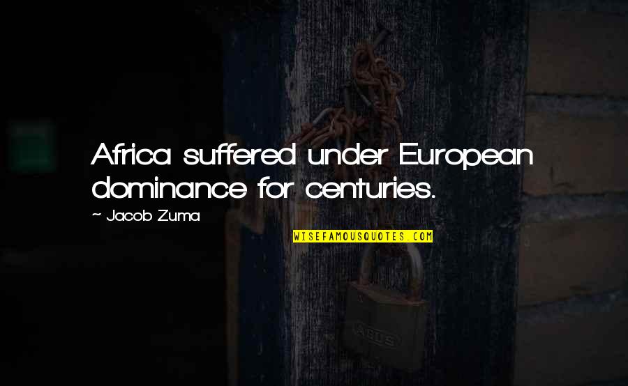 Jacob Quotes By Jacob Zuma: Africa suffered under European dominance for centuries.