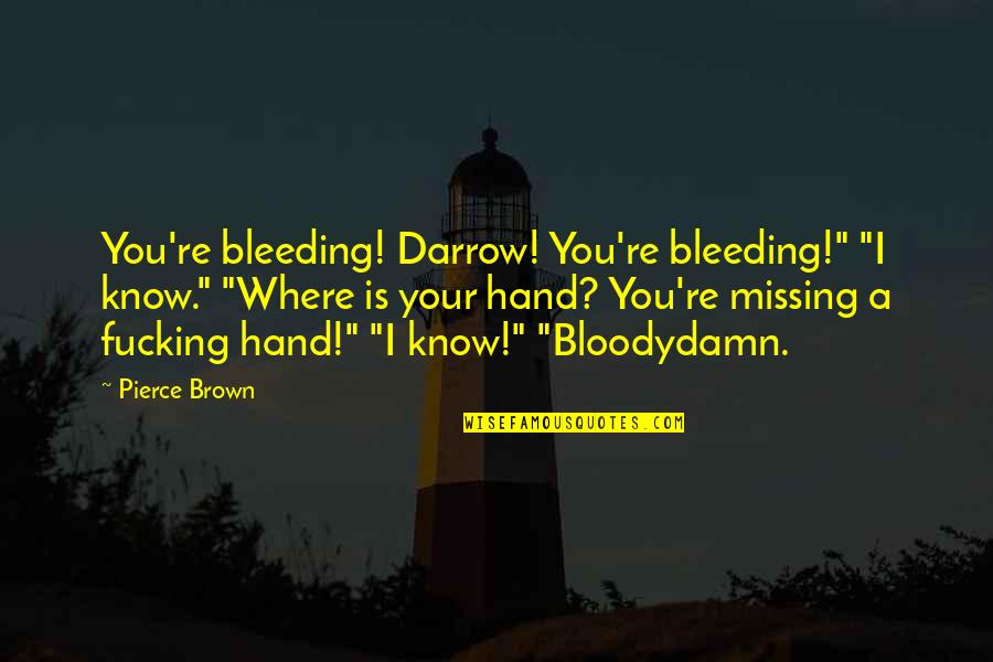 Jacob Reischel Quotes By Pierce Brown: You're bleeding! Darrow! You're bleeding!" "I know." "Where Jacob Reischel Quotes By Pierce Brown: You're bleeding! Darrow! You're bleeding!" "I know." "Where
