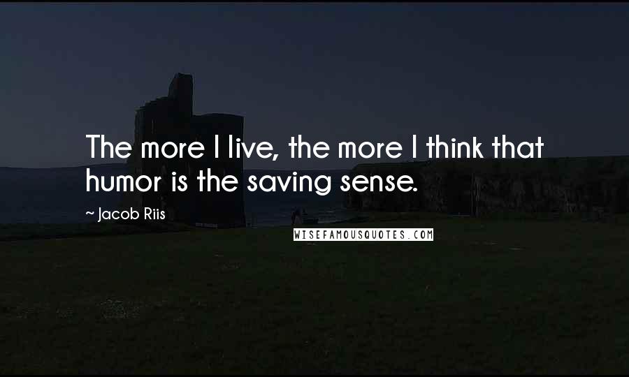 Jacob Riis quotes: The more I live, the more I think that humor is the saving sense.