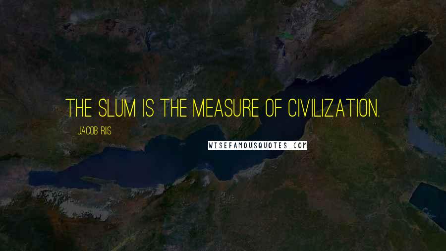 Jacob Riis quotes: The slum is the measure of civilization.