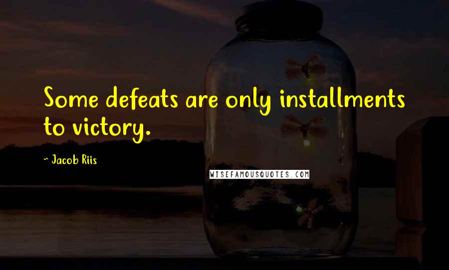 Jacob Riis quotes: Some defeats are only installments to victory.