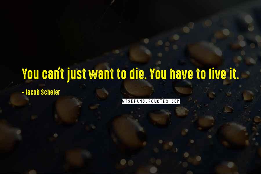 Jacob Scheier quotes: You can't just want to die. You have to live it.