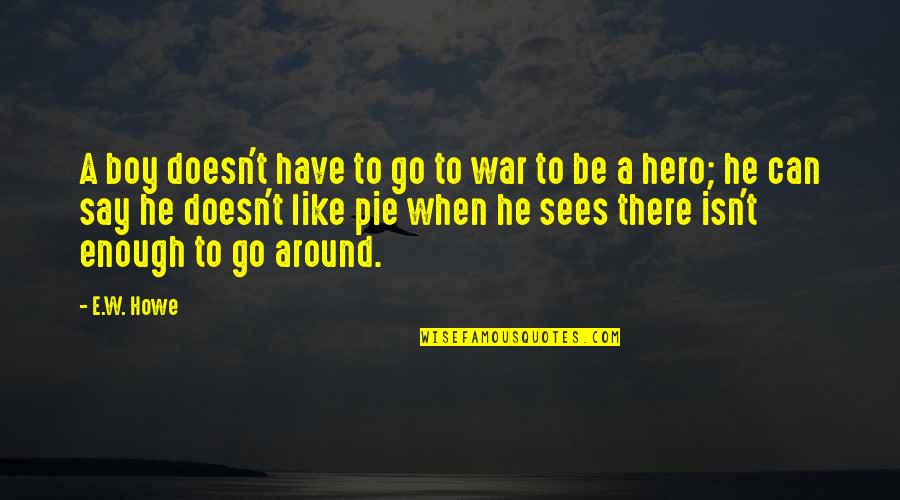 Jacob Tillberg Quotes By E.W. Howe: A boy doesn't have to go to war Jacob Tillberg Quotes By E.W. Howe: A boy doesn't have to go to war