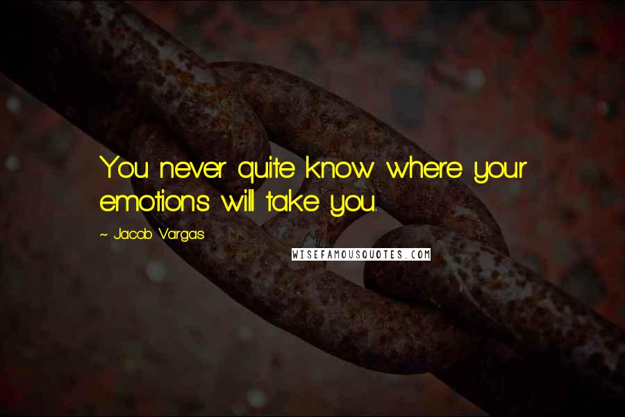 Jacob Vargas quotes: You never quite know where your emotions will take you.