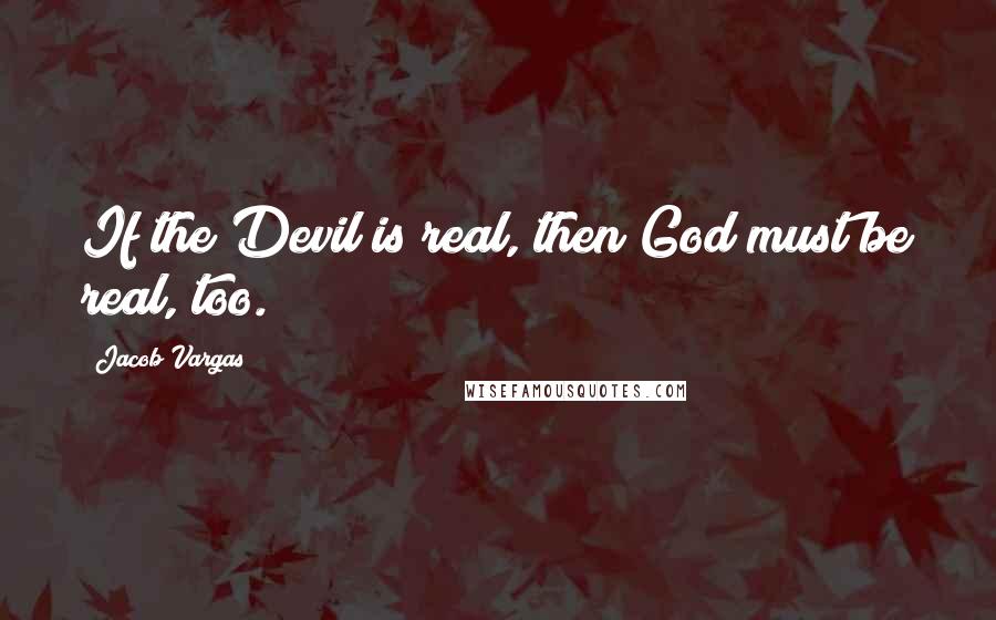 Jacob Vargas quotes: If the Devil is real, then God must be real, too.
