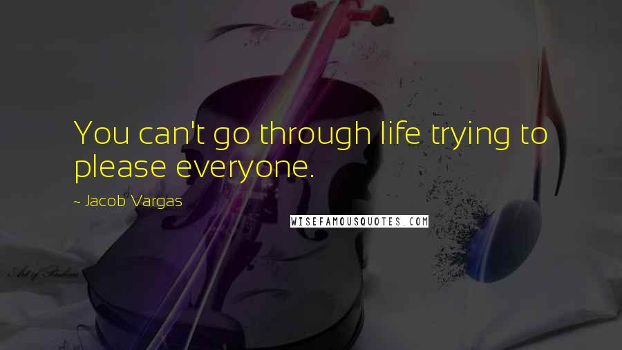 Jacob Vargas quotes: You can't go through life trying to please everyone.