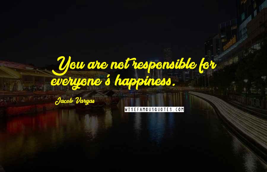 Jacob Vargas quotes: You are not responsible for everyone's happiness.