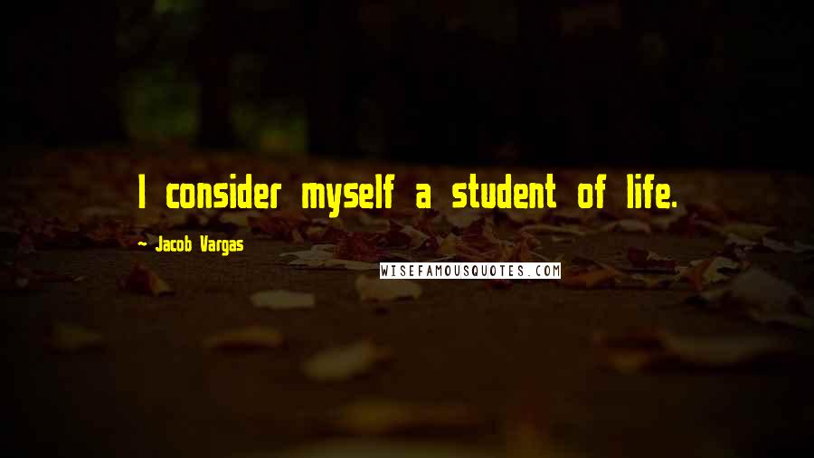 Jacob Vargas quotes: I consider myself a student of life.
