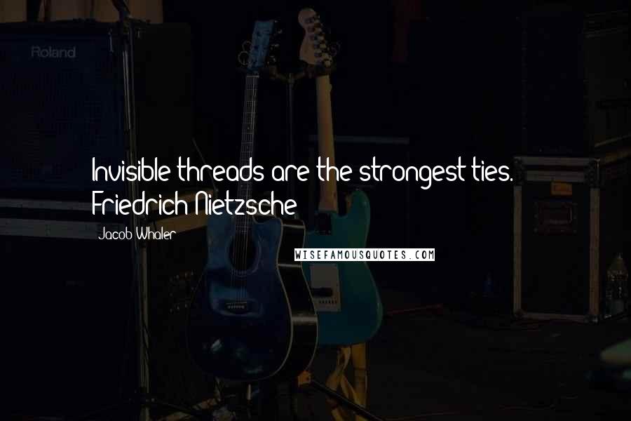 Jacob Whaler quotes: Invisible threads are the strongest ties. - Friedrich Nietzsche