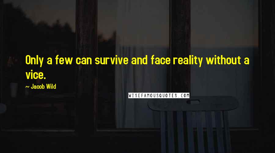 Jacob Wild quotes: Only a few can survive and face reality without a vice.