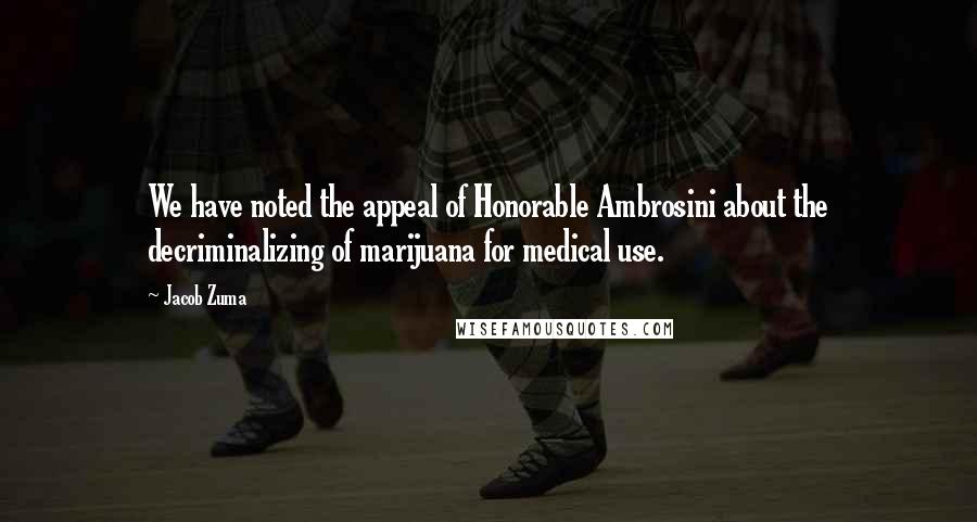 Jacob Zuma quotes: We have noted the appeal of Honorable Ambrosini about the decriminalizing of marijuana for medical use.