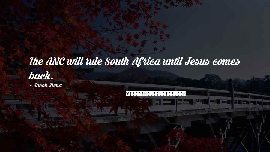 Jacob Zuma quotes: The ANC will rule South Africa until Jesus comes back.