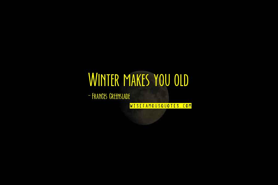 Jacobean Stain Quotes By Frances Greenslade: Winter makes you old Jacobean Stain Quotes By Frances Greenslade: Winter makes you old