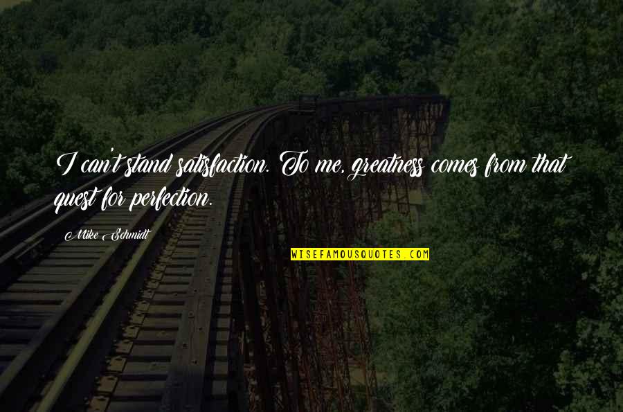 Jacobello Del Quotes By Mike Schmidt: I can't stand satisfaction. To me, greatness comes