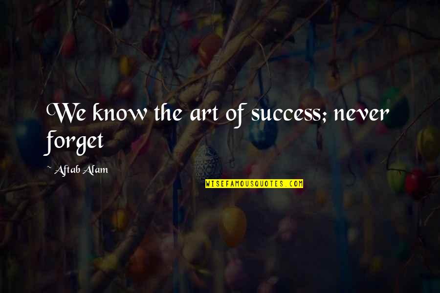 Jacober Michel Quotes By Aftab Alam: We know the art of success; never forget