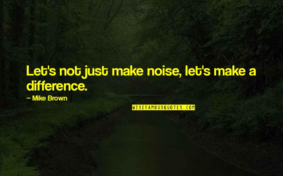 Jacober Simracing Quotes By Mike Brown: Let's not just make noise, let's make a Jacober Simracing Quotes By Mike Brown: Let's not just make noise, let's make a