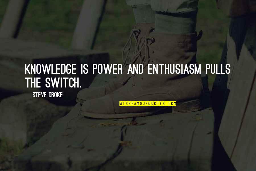 Jacobert Quotes By Steve Droke: Knowledge is power and enthusiasm pulls the switch. Jacobert Quotes By Steve Droke: Knowledge is power and enthusiasm pulls the switch.