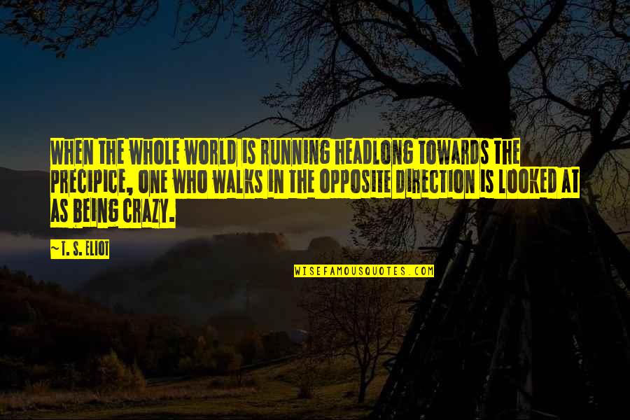 Jacobine Train Quotes By T. S. Eliot: When the whole world is running headlong towards