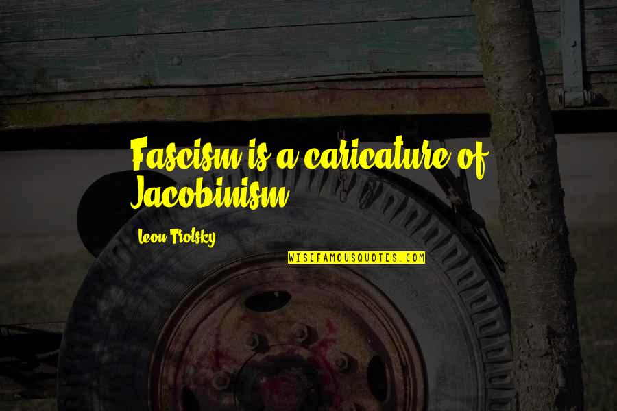 Jacobinism Quotes By Leon Trotsky: Fascism is a caricature of Jacobinism. Jacobinism Quotes By Leon Trotsky: Fascism is a caricature of Jacobinism.