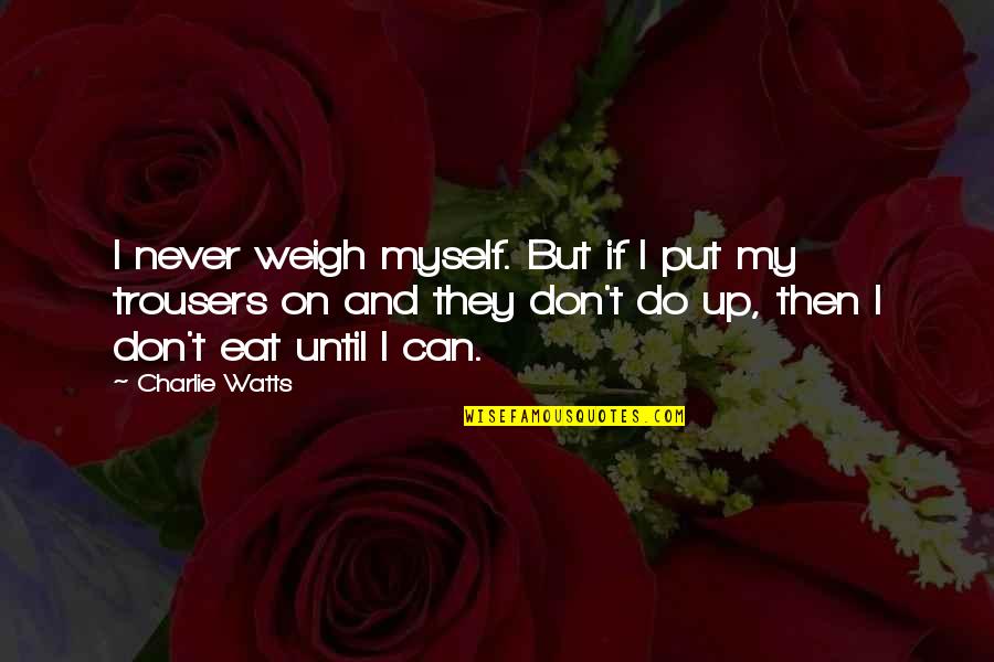Jacobismo Quotes By Charlie Watts: I never weigh myself. But if I put