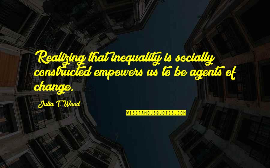 Jacobismo Quotes By Julia T. Wood: Realizing that inequality is socially constructed empowers us