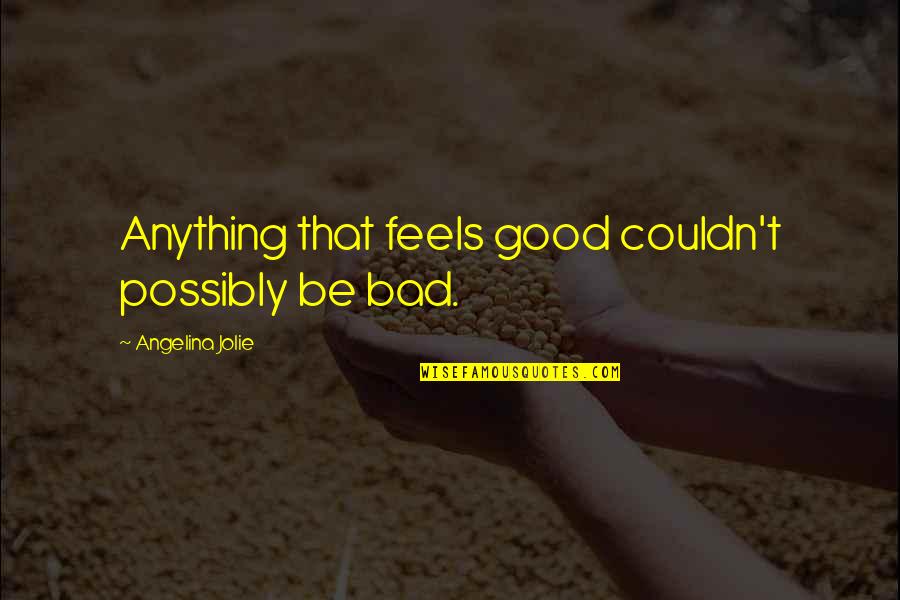Jacobite Quotes By Angelina Jolie: Anything that feels good couldn't possibly be bad. Jacobite Quotes By Angelina Jolie: Anything that feels good couldn't possibly be bad.