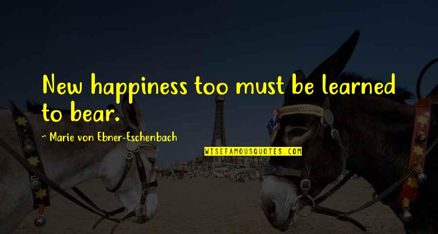 Jacobovich Quotes By Marie Von Ebner-Eschenbach: New happiness too must be learned to bear. Jacobovich Quotes By Marie Von Ebner-Eschenbach: New happiness too must be learned to bear.