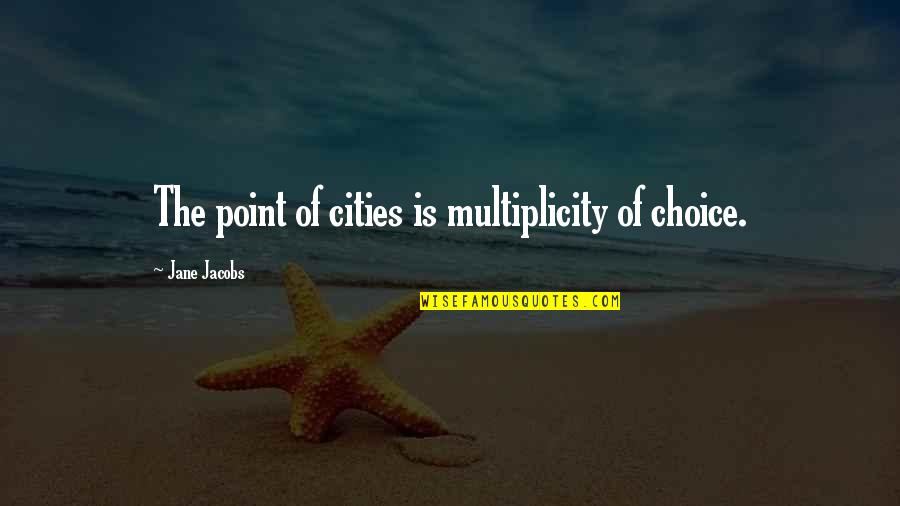 Jacobs Quotes By Jane Jacobs: The point of cities is multiplicity of choice.