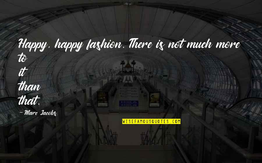 Jacobs Quotes By Marc Jacobs: Happy, happy fashion. There is not much more