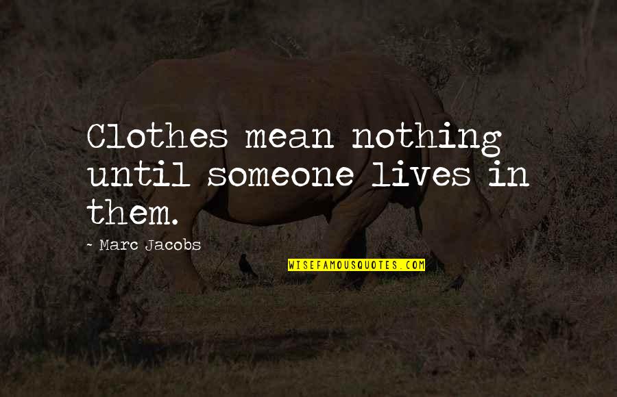 Jacobs Quotes By Marc Jacobs: Clothes mean nothing until someone lives in them.