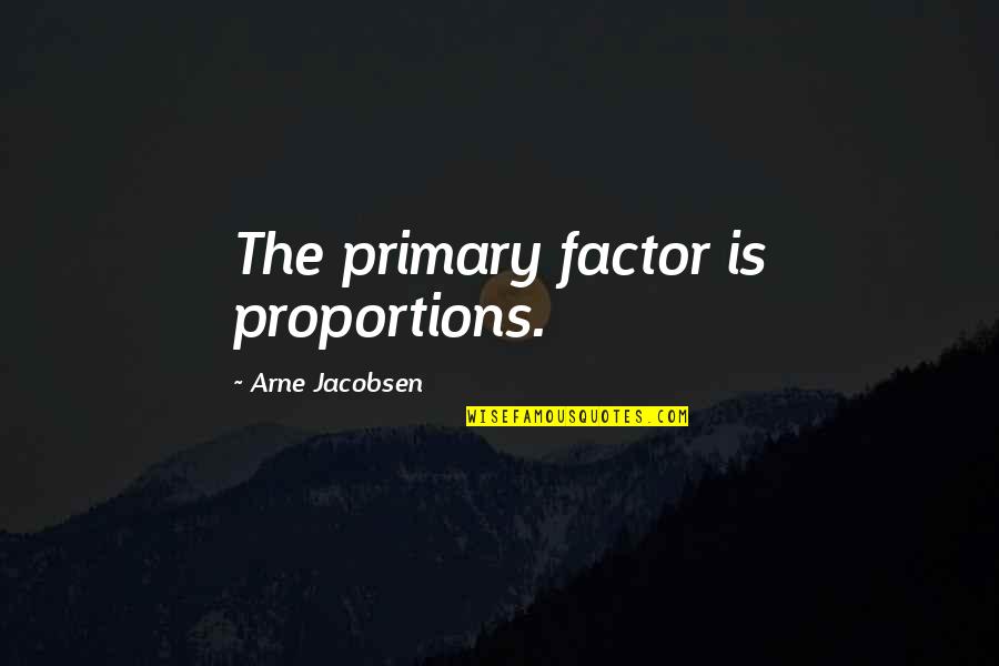 Jacobsen Quotes By Arne Jacobsen: The primary factor is proportions.