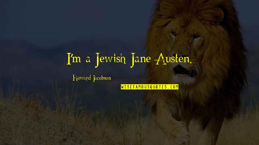 Jacobson Quotes By Howard Jacobson: I'm a Jewish Jane Austen. Jacobson Quotes By Howard Jacobson: I'm a Jewish Jane Austen.